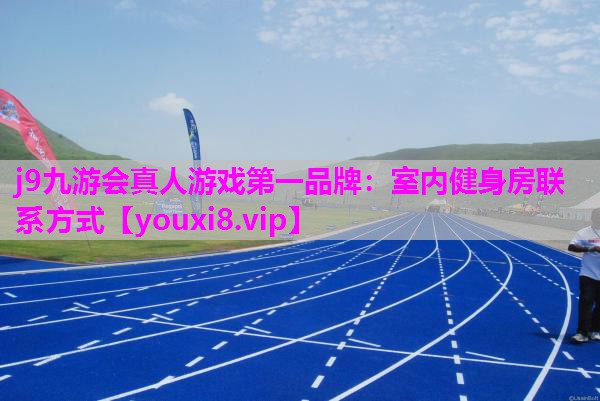 j9九游会真人游戏第一品牌：室内健身房联系方式