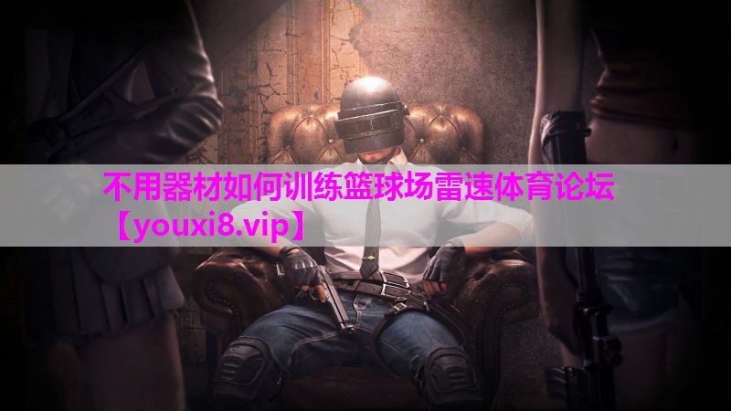 不用器材如何训练篮球场雷速体育论坛