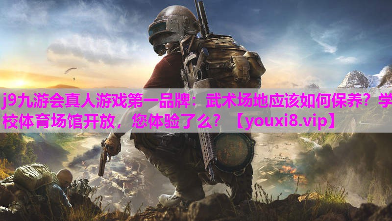 j9九游会真人游戏第一品牌：武术场地应该如何保养？学校体育场馆开放，您体验了么？