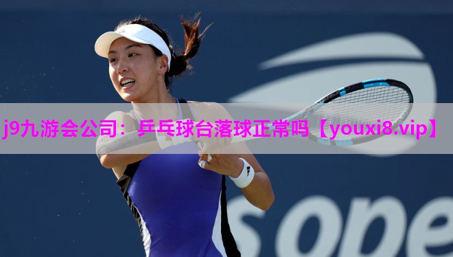 j9九游会公司：乒乓球台落球正常吗
