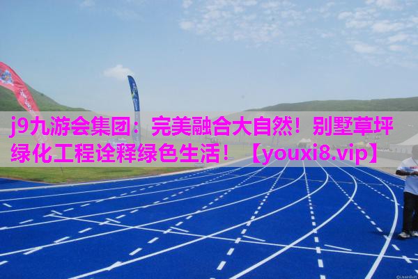 j9九游会集团：完美融合大自然！别墅草坪绿化工程诠释绿色生活！