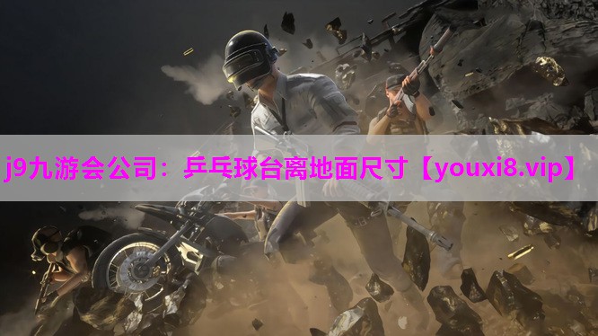 j9九游会公司：乒乓球台离地面尺寸