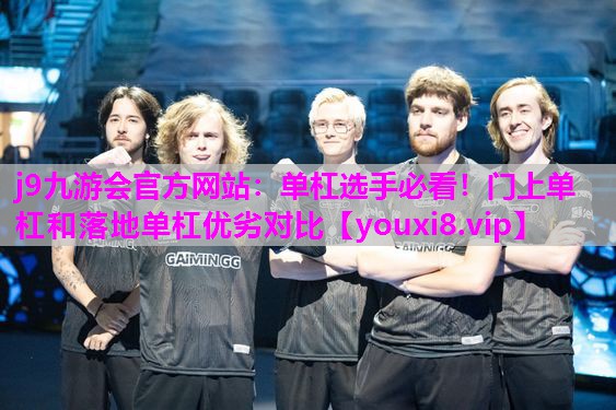 j9九游会官方网站：单杠选手必看！门上单杠和落地单杠优劣对比