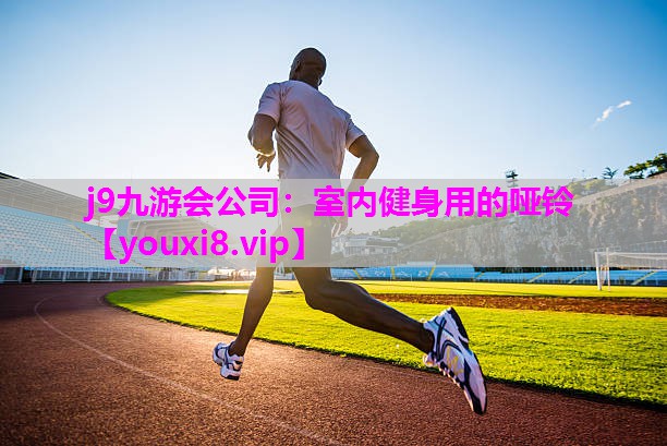 j9九游会公司：室内健身用的哑铃