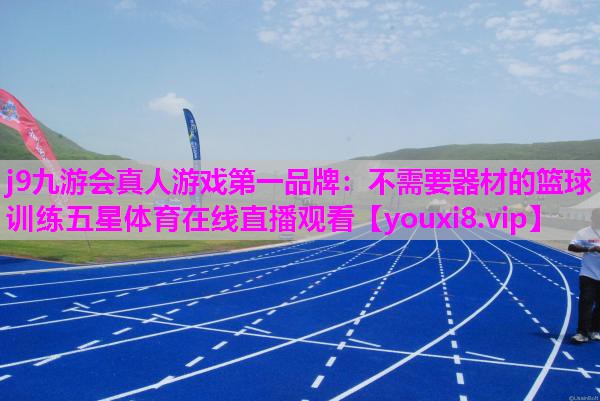 j9九游会真人游戏第一品牌：不需要器材的篮球训练五星体育在线直播观看