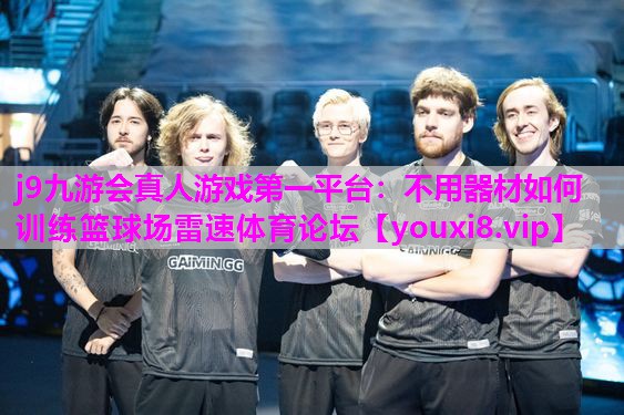 j9九游会真人游戏第一平台：不用器材如何训练篮球场雷速体育论坛
