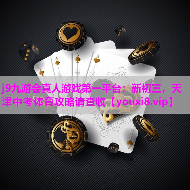 j9九游会真人游戏第一平台：新初三，天津中考体育攻略请查收