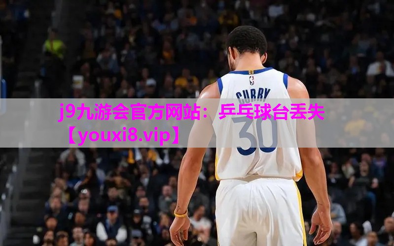 j9九游会官方网站：乒乓球台丢失