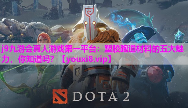 j9九游会真人游戏第一平台：塑胶跑道材料的五大魅力，你知道吗？