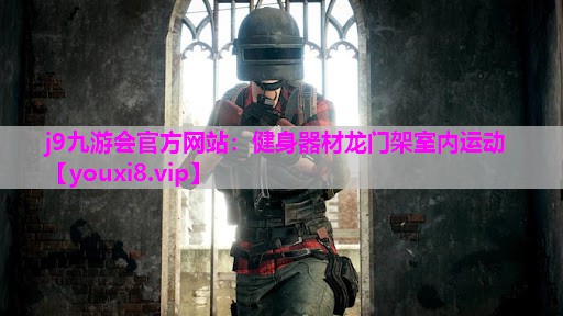 j9九游会官方网站：健身器材龙门架室内运动