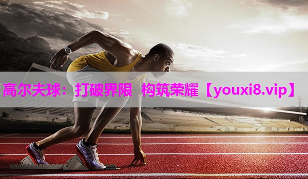 高尔夫球：打破界限 构筑荣耀