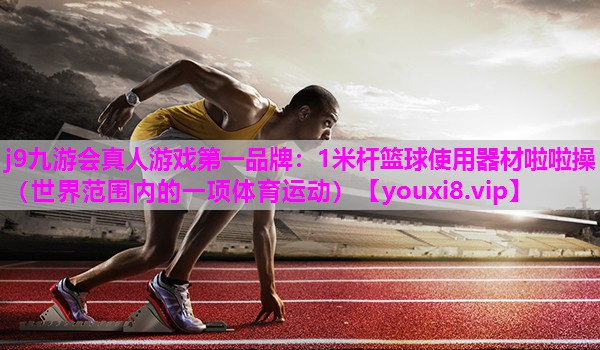1米杆篮球使用器材啦啦操 （世界范围内的一项体育运动）
