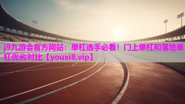 单杠选手必看！门上单杠和落地单杠优劣对比