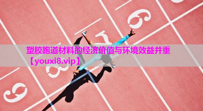 塑胶跑道材料的经济价值与环境效益并重