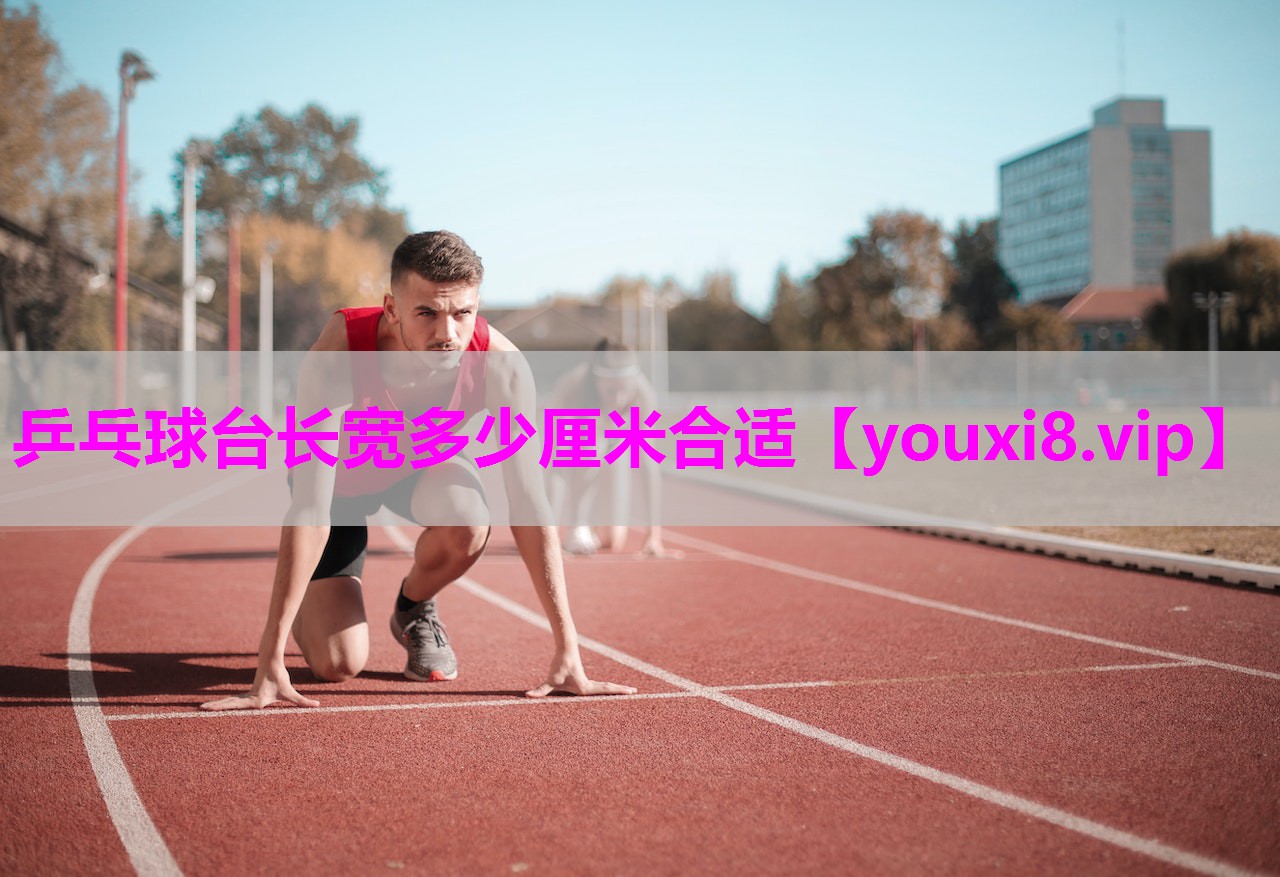 乒乓球台长宽多少厘米合适