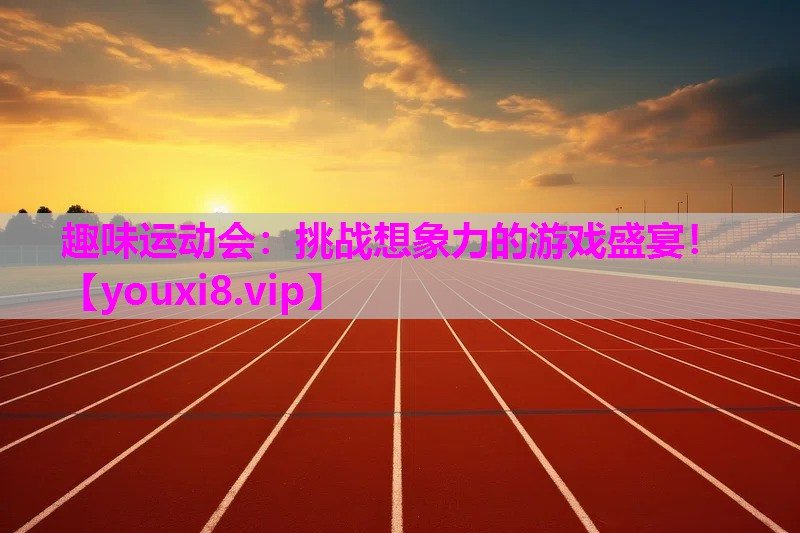 趣味运动会：挑战想象力的游戏盛宴！