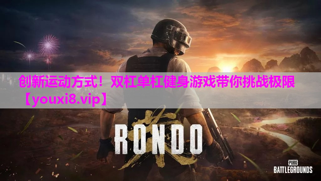 创新运动方式！双杠单杠健身游戏带你挑战极限