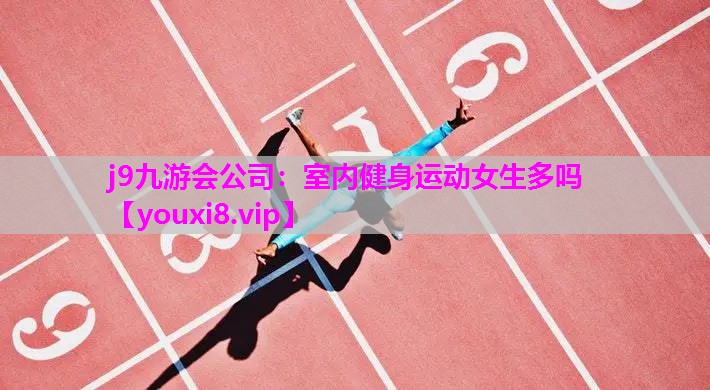 j9九游会公司：室内健身运动女生多吗