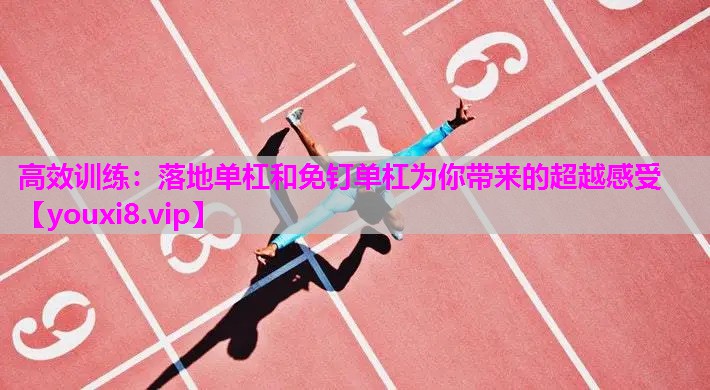 高效训练：落地单杠和免钉单杠为你带来的超越感受