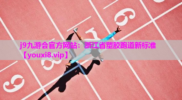 j9九游会官方网站：浙江省塑胶跑道新标准