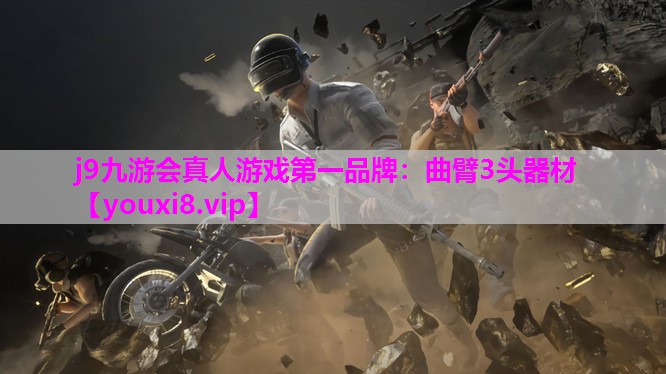 j9九游会真人游戏第一品牌：曲臂3头器材