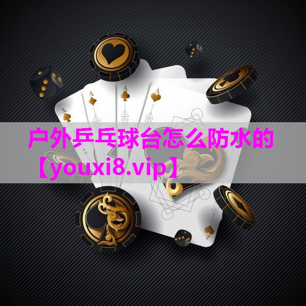 户外乒乓球台怎么防水的