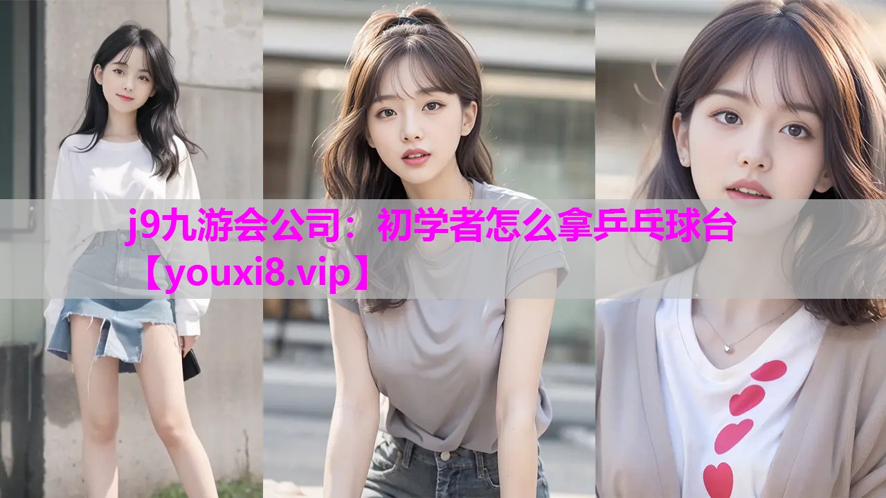 j9九游会公司：初学者怎么拿乒乓球台