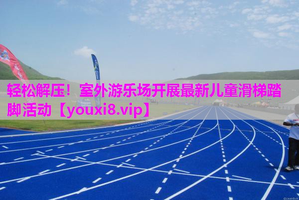 轻松解压！室外游乐场开展最新儿童滑梯踏脚活动