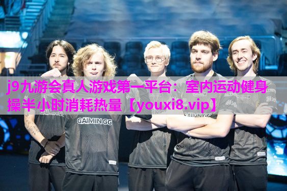 j9九游会真人游戏第一平台：室内运动健身操半小时消耗热量
