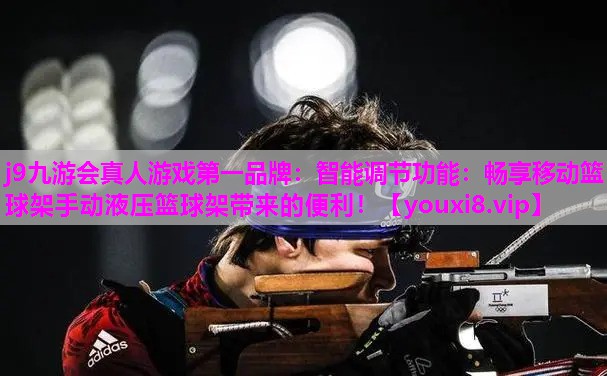 j9九游会真人游戏第一品牌：智能调节功能：畅享移动篮球架手动液压篮球架带来的便利！