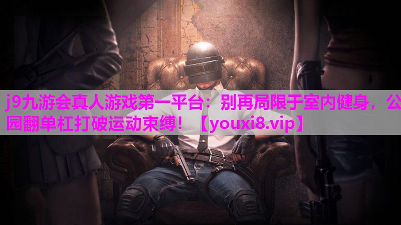 j9九游会真人游戏第一平台：别再局限于室内健身，公园翻单杠打破运动束缚！