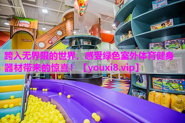 跨入无界限的世界，感受绿色室外体育健身器材带来的惊喜！