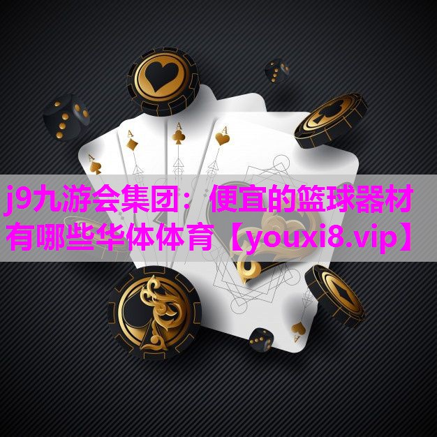j9九游会集团：便宜的篮球器材有哪些华体体育