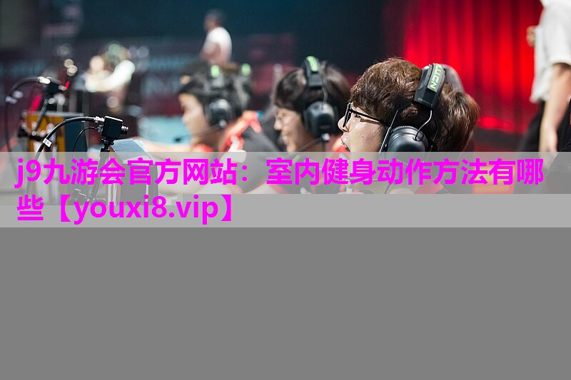 j9九游会官方网站：室内健身动作方法有哪些