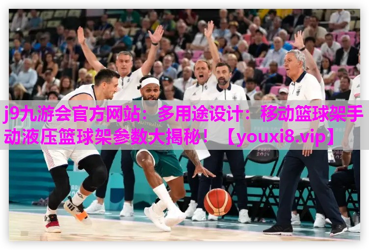 多用途设计：移动篮球架手动液压篮球架参数大揭秘！